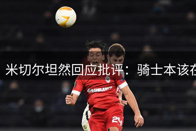 米切尔坦然回应批评：骑士本该在前两轮速战速决